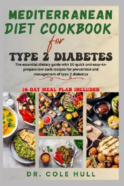 Mediterranean Diet Cookbook for Type 2 Diabetes: The essential dietary guide with 50 quick and easy-to-prepare low-carb recipes for prevention and man by Cole Hull