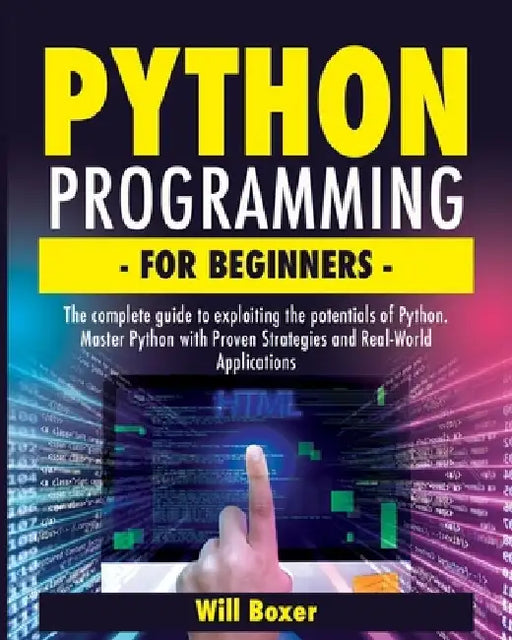 Python Programming for Beginners: The Complete Guide to Exploiting the Potentials of Python. Master Python with Proven Strategies and Real-World Appli by Will Boxer
