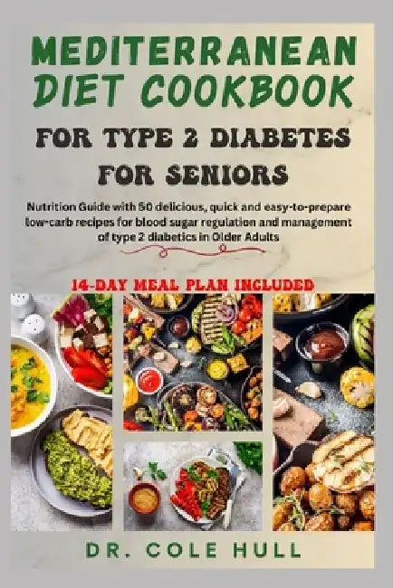Mediterranean Diet Cookbook for Type 2 Diabetes for Seniors: Nutrition Guide with 50 delicious low-carb recipes for blood sugar regulation and managem by Cole Hull