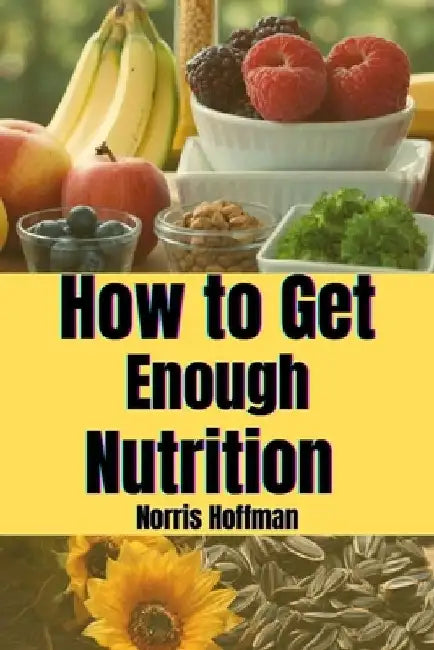 How to Get Enough Nutrition by Norris Hoffman