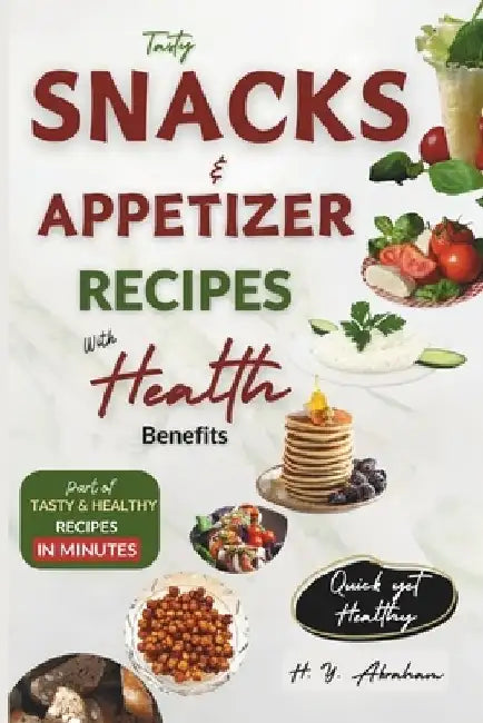 Tasty Snacks and Appetizer Recipes with Health Benefits by H. Y. Abraham