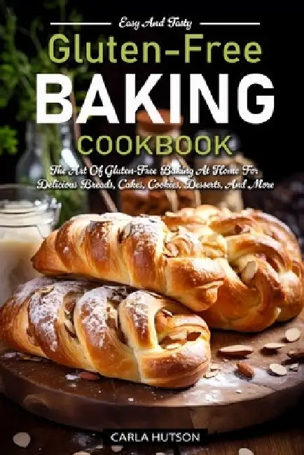 Gluten-Free Baking Cookbooks: The Art Of Gluten-Free Baking At Home For Delicious Breads, Cakes, Cookies, Desserts, And More by Carla Hutson