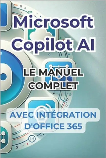 Microsoft Copilot AI. Guide complet et manuel prêt à l'emploi avec l'intégration d'Office 365: Trucs et secrets pour changer votre vie avec l'IA by Panini, Ivano