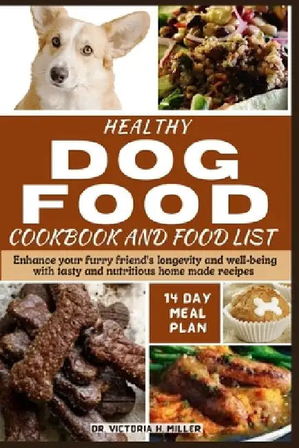 Healthy Dog Food Cookbook and Food List: Enhance your furry friend's longevity and well-being with tasty and nutritious home-made recipes by Victoria H. Miller