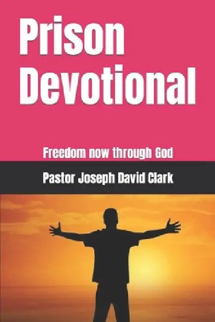 Prison Devotional: Freedom now through God by Pastor Joseph David Clark