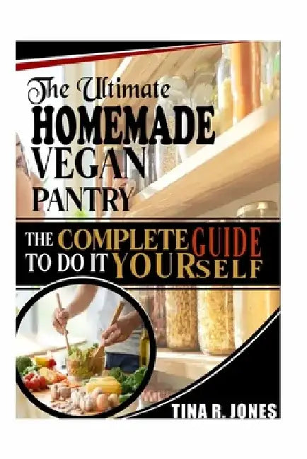 The Ultimate Homemade Vegan Pantry: The complete guide to do it yourself: The complete guide to do it yourself by Tina R. Jones