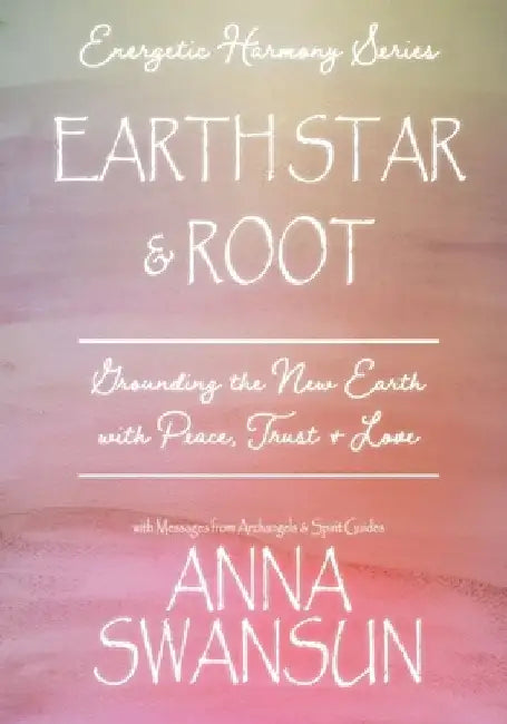 Earth Star and Root: Grounding the New Earth with Peace, Trust & Love by Anna Swansun