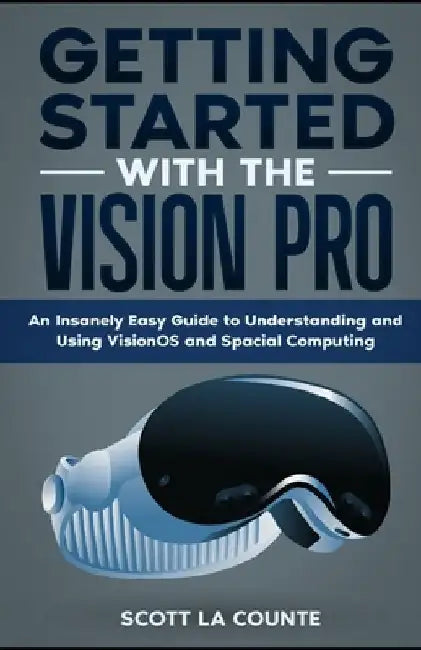 Getting Started with the Vision Pro: The Insanely Easy Guide to Understanding and Using visionOS and Spacial Computing by Scott La Counte