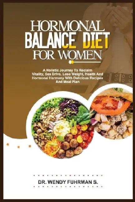 Hormonal Balance Diet for Women: A Holistic Journey to Reclaim Vitality, Sex Drive, Lose Weight, Health, and Hormonal Harmony With Delicious Recipes a by Wendy Fuhrman S.