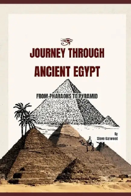 Journey Through Ancient Egypt: From Pharaohs To Pyramid, The Definition History Of Ancient Egyptian, Struggle, Rise And Fall. by Steve Garwood