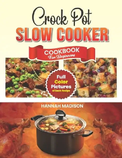 Crock Pot Slow Cooker Cookbook For Beginners: Full Color Edition Book With Images of Each Crock Pot Recipes by Hannah Madison