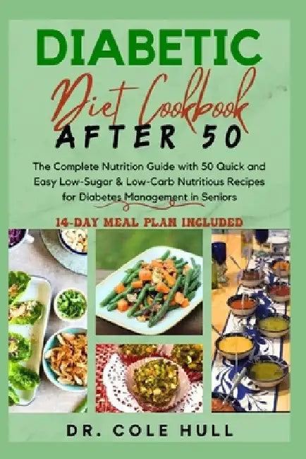 Diabetic Diet Cookbook After 50: The Complete Nutrition Guide with 50 Quick and Easy Low-Sugar & Low-Carb Nutritious Recipes for Diabetes Management i by Cole Hull