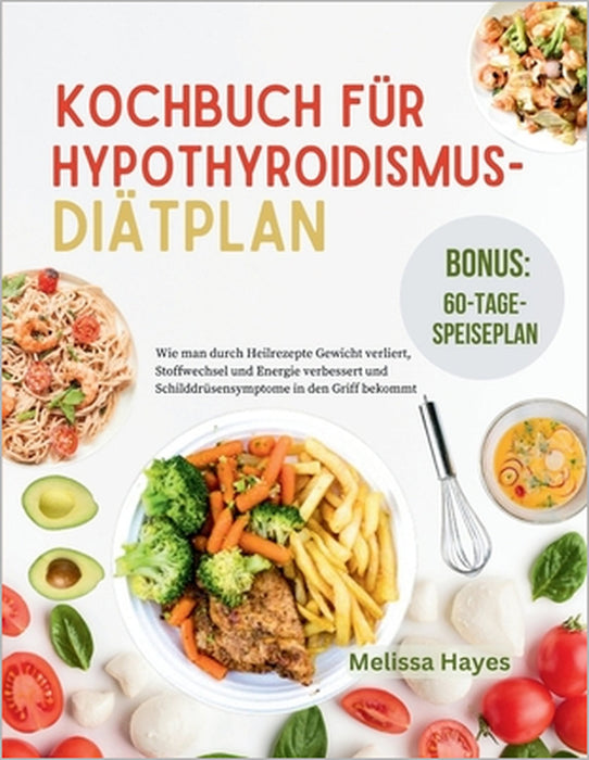 Kochbuch Für Hypothroidismus-Diätplan: Wie man durch Heilrezepte Gewicht verliert, Stoffwechsel und Energie verbessert und Schilddrüsensymptome in den by Melissa Hayes