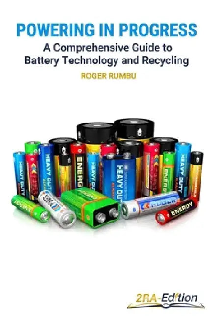 Powering in Progress - A Comprehensive Guide to Battery Technology and Recycling by Roger Rumbu