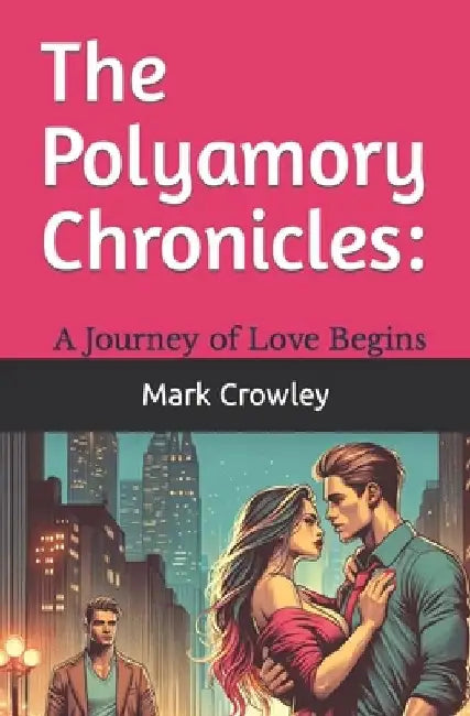 The Polyamory Chronicles: A Journey of Love Begins by Mark Crowley