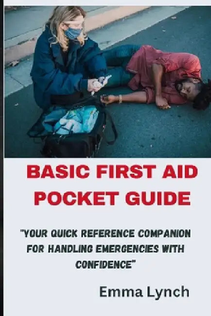 Basic First Aid Pocket Guide: "Your Quick Reference Companion for Handling Emergencies with Confidence" by Emma Lynch
