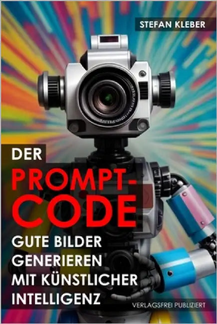 Der Prompt-Code: Gute Bilder generieren mit Künstlicher Intelligenz: Wie funktionieren Stable Diffusion, Midjourney, Dall-E & andere? by Kleber, Stefan