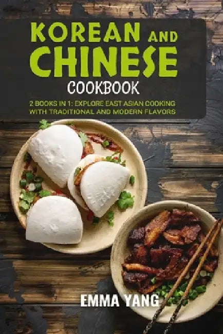 Korean And Chinese Cookbook: 2 Books In 1: Explore East Asian Cooking with Traditional and Modern Flavors by Emma Yang