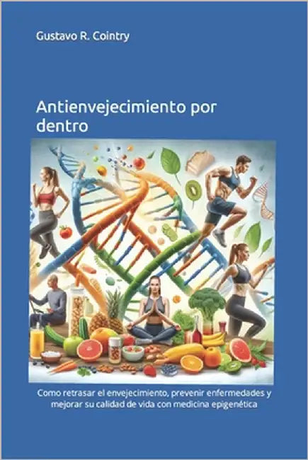 Antienvejecimiento por dentro: Como retrasar el envejecimiento, prevenir enfermedades y mejorar su calidad de vida con medicina epigenética by Cointry, Gustavo Roberto