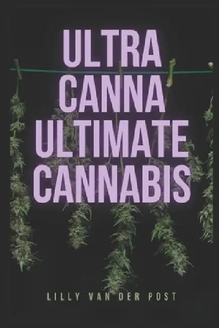 UltraCanna: Ultimate Cannabis: The Ultimate Cannabis Grow Guide for both Sativa & Indica Strains by Alice Schwartz