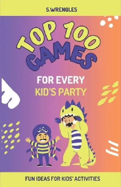 Top 100 Games For Every Kid's Party: Fun Ideas for Kids' Activities by S. Wrengles