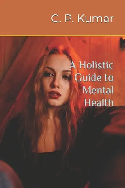 A Holistic Guide to Mental Health by C. P. Kumar