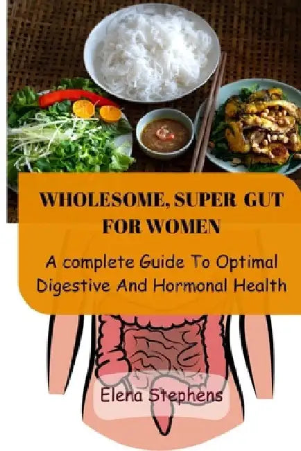 Wholesome, Super Gut for Women: A Complete Guide To Optimal Digestive And Hormonal Health by Elena Stephens