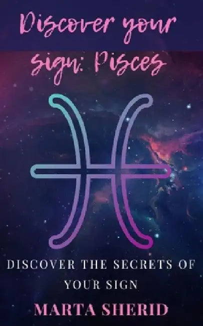 Discover your Sign: Pisces: Discover the mysteries, secrets, abilities and love of your sign by Marta Sherid