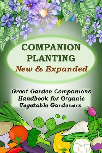 Companion Planting - New and Expanded: Great Garden Companions Handbook for Organic Vegetable Gardeners by James Paris