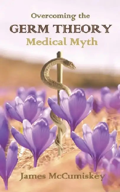 Overcoming the Germ Theory Medical Myth by James McCumiskey
