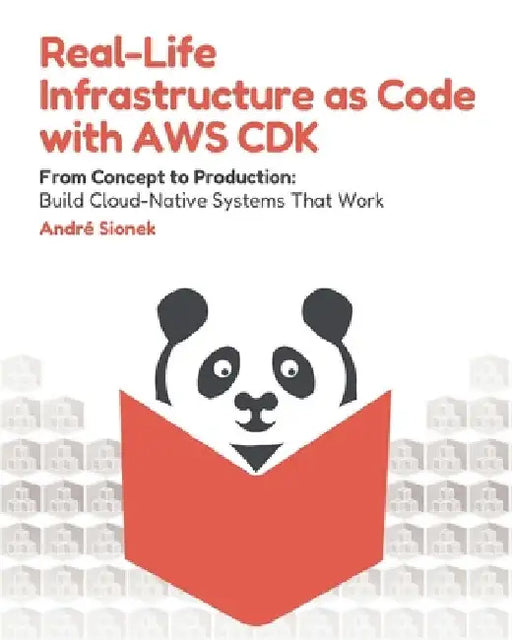 Real-Life Infrastructure as Code with AWS CDK: From Concept to Production: Build Cloud-Native Systems That Work by André Sionek
