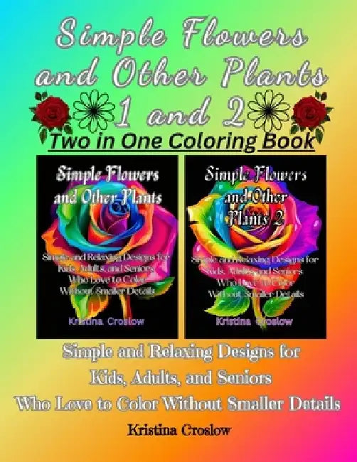 Simple Flowers and Other Plants 1 and 2: Simple and Relaxing Designs for Kids, Adults, and Seniors Who Love to Color Without Smaller Details by Kristina Croslow