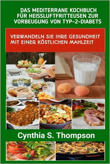Das Mediterrane Kochbuch Für Heissluftfritteusen Zur Vorbeugung Von Typ-2-Diabets: Verwandeln Sie Ihre Gesundheit Mit Einer Köstlichen Mahlzeit by Cynthia S. Thompson