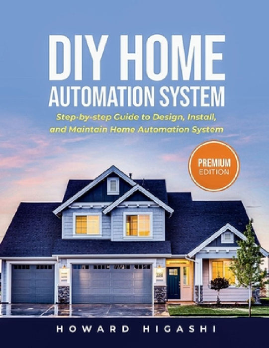 DIY Home Automation System: Step-by-step Guide to Design, Install, and Maintain Home Automation System by Howard Higashi