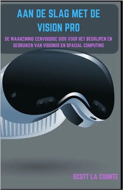 Aan De Slag Met De Vision Pro: De Waanzinnig Eenvoudige Gids Voor Het Begrijpen En Gebruiken Van Visionos En Spacial Computing by La Counte, Scott