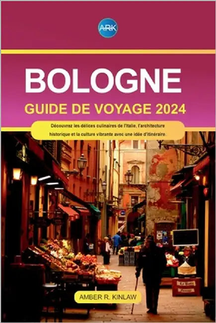 Bologne Guide de voyage 2024: Découvrez les délices culinaires de l'Italie, l'architecture historique et la culture vibrante avec une idée d'itinérair by R. Kinlaw, Amber