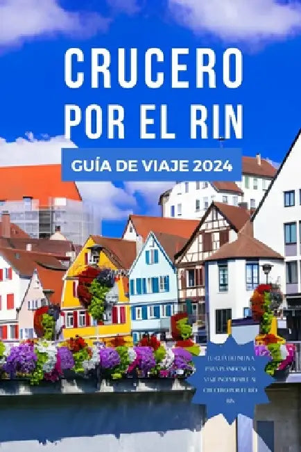 Crucero Por El Rin Guía de Viaje 2024: El manual actualizado para descubrir las principales atracciones, la cocina, las experiencias, los itinerarios, by Andrea Escarcha