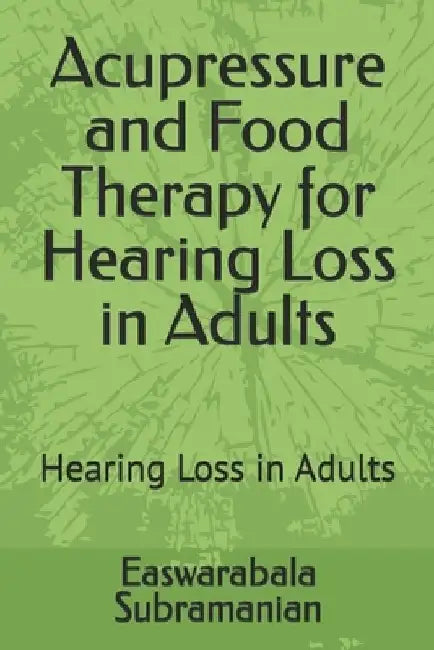 Acupressure and Food Therapy for Hearing Loss in Adults: Hearing Loss in Adults by Easwarabala Subramanian