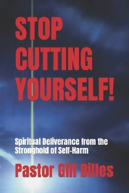 Stop Cutting Yourself!: Spiritual Deliverance from the Stronghold of Self-Harm by Pastor Gill Billes