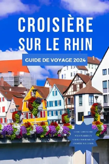 Croisière Sur Le Rhin Guide de Voyage 2024: Le manuel mis à jour pour découvrir les principales attractions, la cuisine, les expériences, les itinérai by André Frost