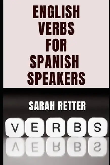 ENGLISH VERBS LEARNING FOR SPANISH SPEAKERS. Conquering English Verbs: A Spanish Speaker's Roadmap to Fluency: Mastering English Verbs: A Comprehensiv by Sarah Retter