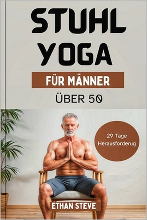 Stuhl-Yoga für Männer ab 50: Steigern Sie Ihr Wohlbefinden, entdecken Sie die Vitalität neu und beschreiten Sie einen ganzheitlichen Weg zur Gesundhei by Ethan Steve