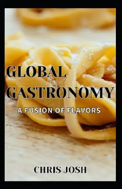 Global Gastronomy: A Fusion of Flavors by Chris Josh