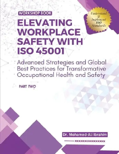 Elevating Workplace Safety with ISO 45001: Advanced Strategies and Global Best Practices for Transformative Occupational Health and Safety by Mohamed Ali Ibrahim