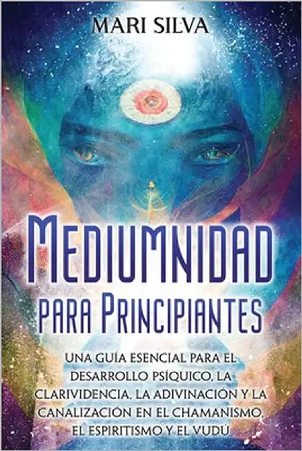 Mediumnidad para principiantes: Una guía esencial para el desarrollo psíquico, la clarividencia, la adivinación y la canalización en el chamanismo, el by Silva, Mari