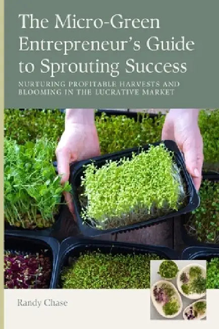 The Micro-Green Entrepreneur's Guide to Sprouting Success: Nurturing Profitable Harvests and Blooming in the Lucrative Market by Randy Chase