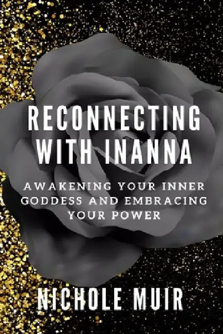 Reconnecting with Inanna: Awakening Your Inner Goddess and Embracing Your Power by Nichole Muir
