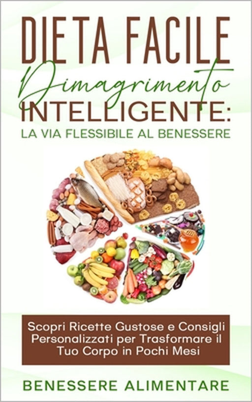 DIETA FACILE - Dimagrimento intelligente: la via flessibile al benessere: Scopri Ricette Gustose e Consigli Personalizzati per Trasformare il Tuo Corp by Benessere Alimentare