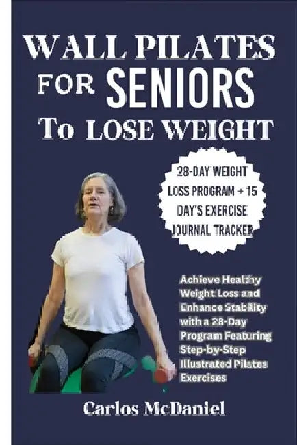 Wall Pilates for Seniors to Lose Weight: Achieve Healthy Weight Loss and Enhance Stability with a 28-Day Program Featuring Step-by-Step Illustrated Pi by Carlos McDaniel