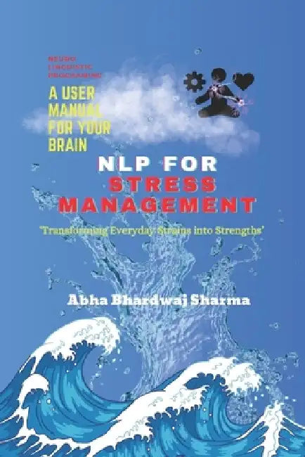 Nlp for Stress Management: 'Transforming Everyday Strains into Strengths' by Abha Bhardwaj Sharma